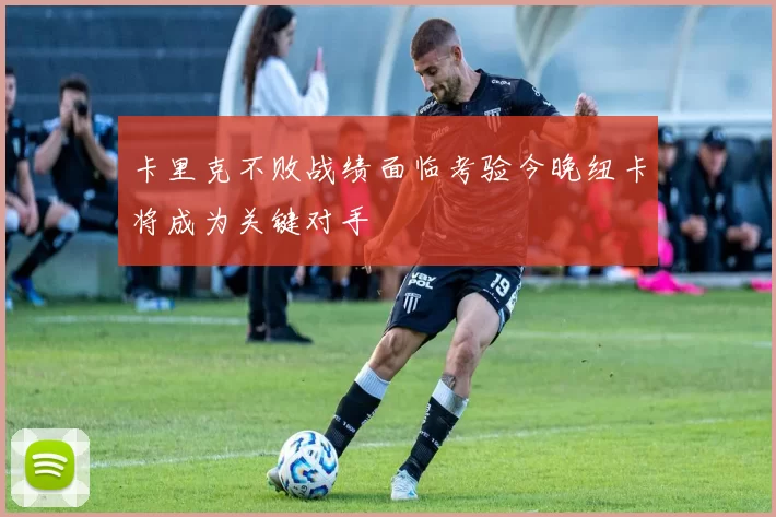 卡里克不败战绩面临考验今晚纽卡将成为关键对手