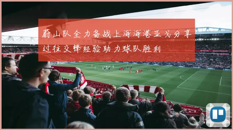 蔚山队全力备战上海海港亚戈分享过往交锋经验助力球队胜利