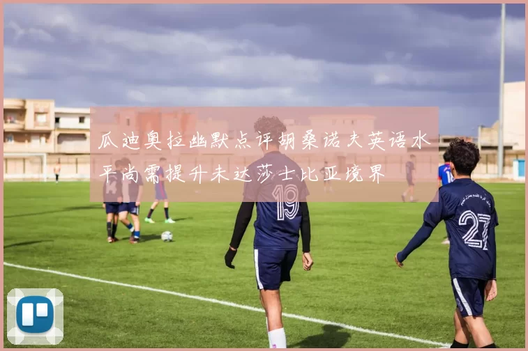 瓜迪奥拉幽默点评胡桑诺夫英语水平尚需提升未达莎士比亚境界