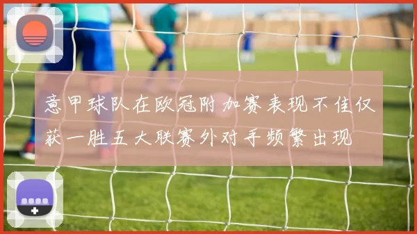 意甲球队在欧冠附加赛表现不佳仅获一胜五大联赛外对手频繁出现